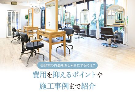 美容室の内装をおしゃれにするには？費用を抑えるポイントや施工事例まで紹介